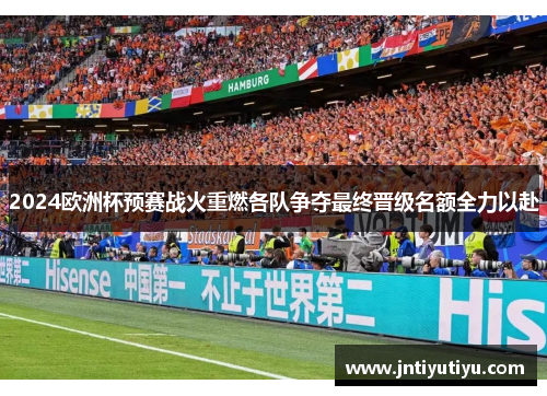 2024欧洲杯预赛战火重燃各队争夺最终晋级名额全力以赴