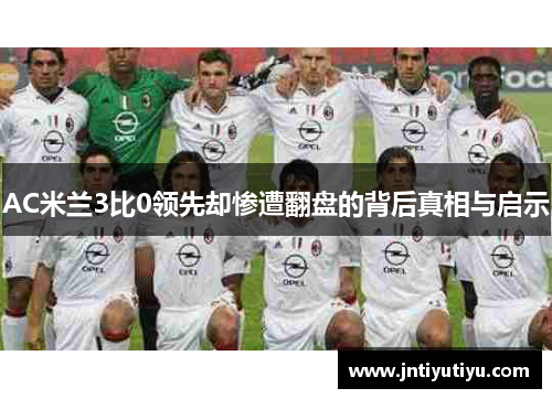 AC米兰3比0领先却惨遭翻盘的背后真相与启示