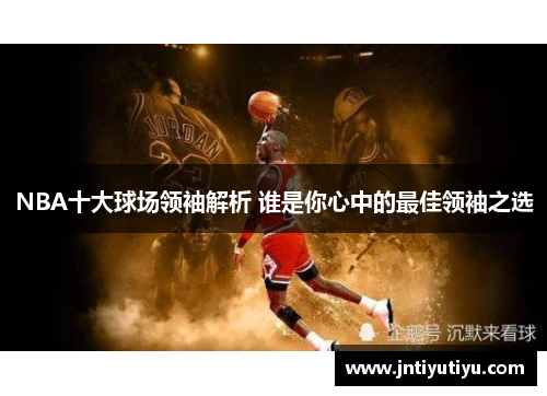 NBA十大球场领袖解析 谁是你心中的最佳领袖之选