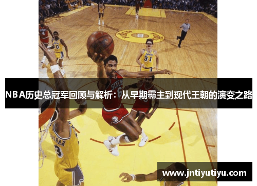 NBA历史总冠军回顾与解析：从早期霸主到现代王朝的演变之路