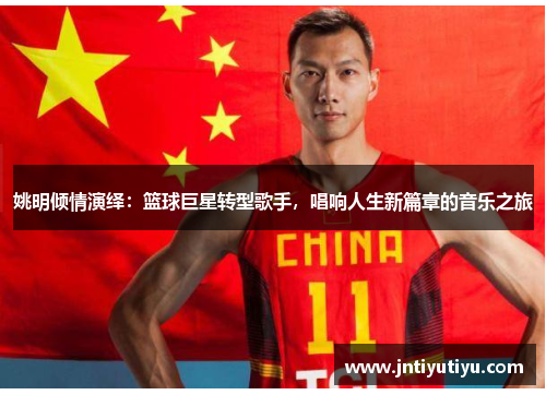 姚明倾情演绎：篮球巨星转型歌手，唱响人生新篇章的音乐之旅