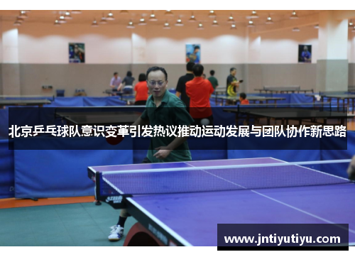 北京乒乓球队意识变革引发热议推动运动发展与团队协作新思路