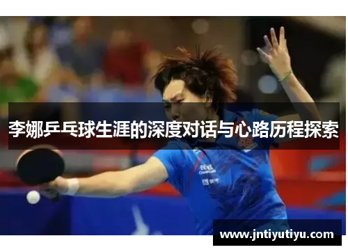 李娜乒乓球生涯的深度对话与心路历程探索