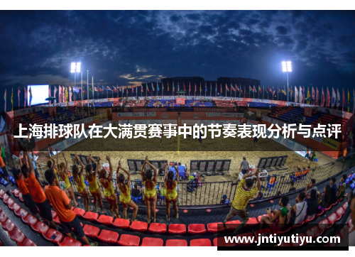 上海排球队在大满贯赛事中的节奏表现分析与点评