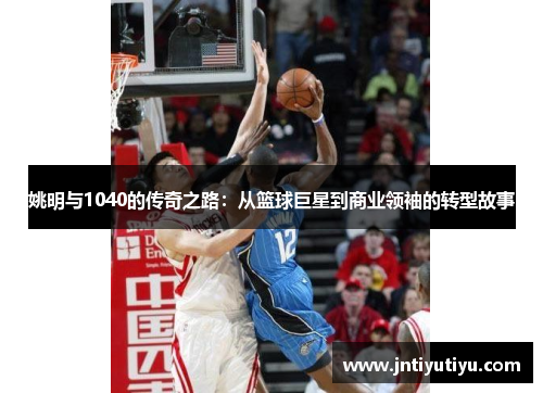 姚明与1040的传奇之路：从篮球巨星到商业领袖的转型故事