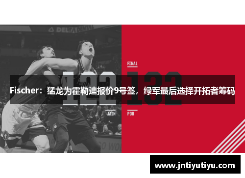 Fischer：猛龙为霍勒迪报价9号签，绿军最后选择开拓者筹码