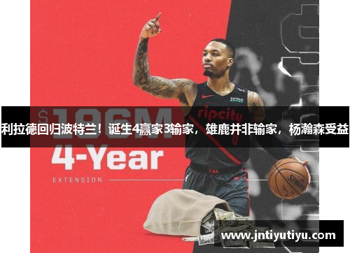利拉德回归波特兰！诞生4赢家3输家，雄鹿并非输家，杨瀚森受益