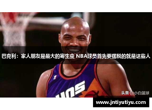 巴克利：家人朋友是最大的寄生虫 NBA球员首先要摆脱的就是这些人