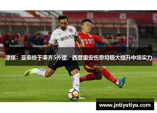 津媒：亚泰终于凑齐5外援，西普里安伤愈将极大提升中场实力